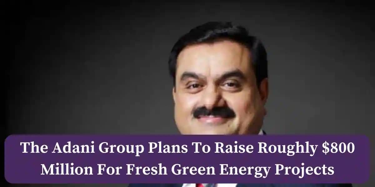 The Adani Group Plans To Raise Roughly 800 Million Dollar For Fresh Green Energy Projects