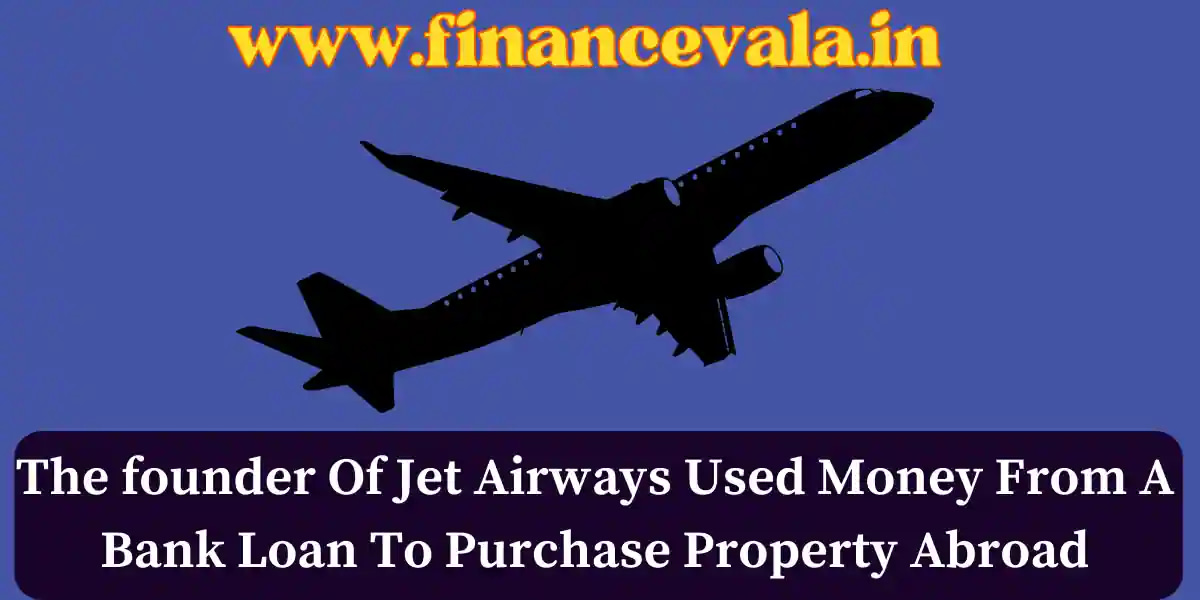 The founder Of Jet Airways Used Money From A Bank Loan To Purchase Property Abroad