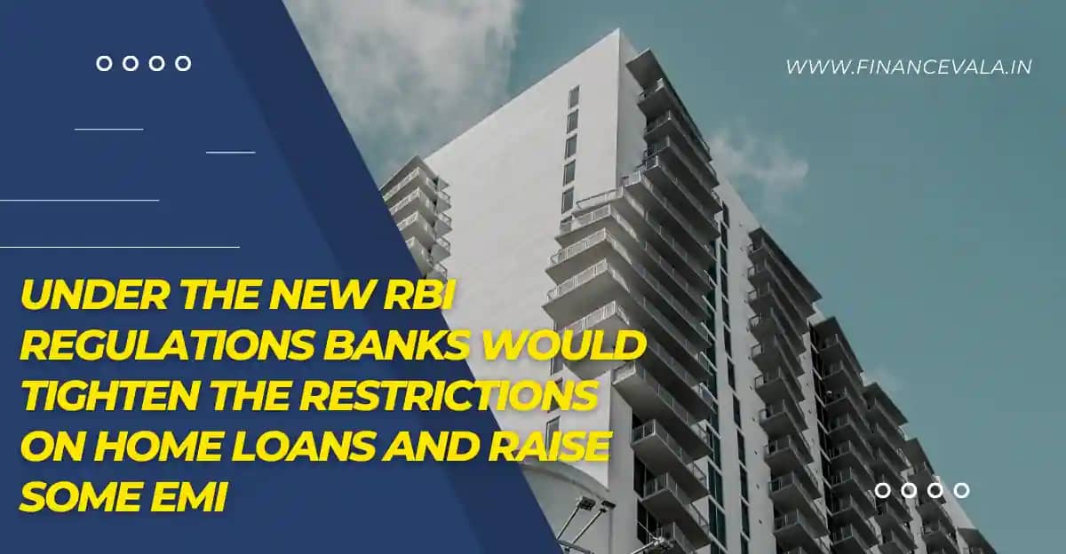 Under The New RBI Regulations Banks Would Tighten The Restrictions On Home Loans And Raise Some EMI