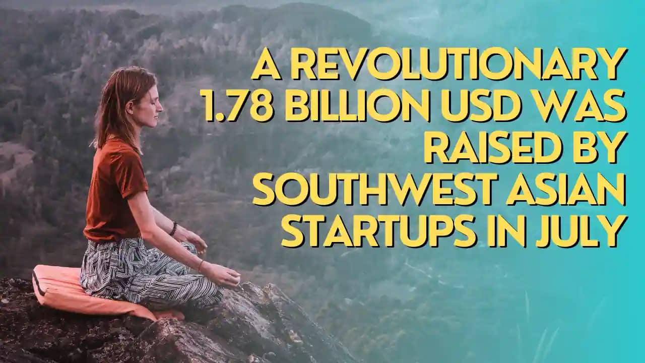 A REVOLUTIONARY 1.78 BILLION USD WAS RAISED BY SOUTHWEST ASIAN STARTUPS IN JULY