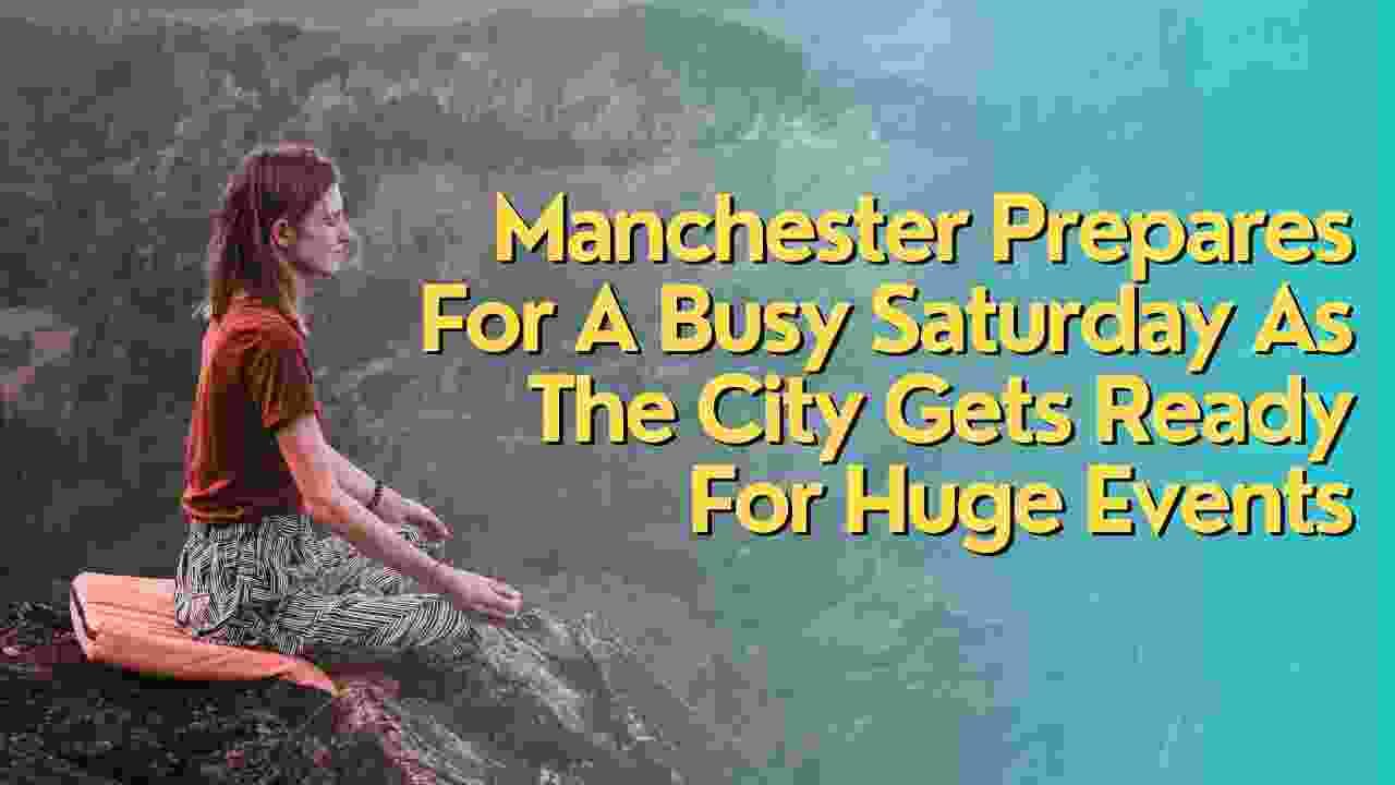 Manchester Prepares For A Busy Saturday