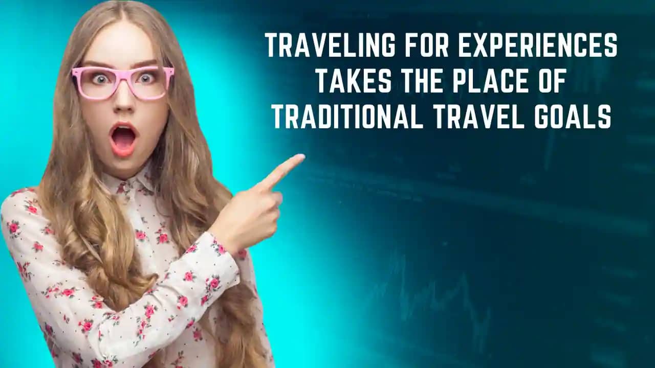 Traveling For Experiences Takes The Place Of Traditional Travel Goals