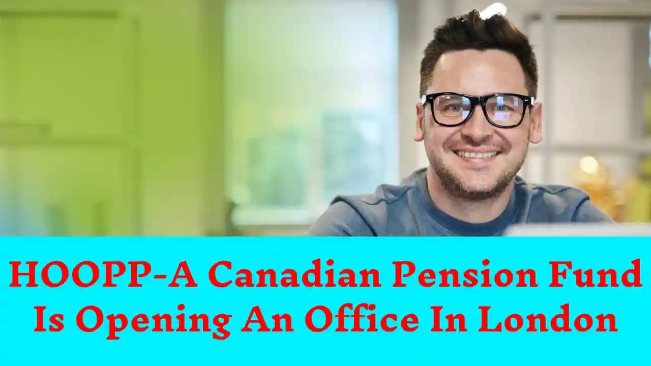 HOOPP-A Canadian Pension Fund Is Opening An Office In London