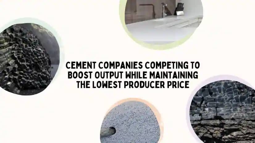 Cement Companies Competing To Boost Output While Maintaining The Lowest Producer Price